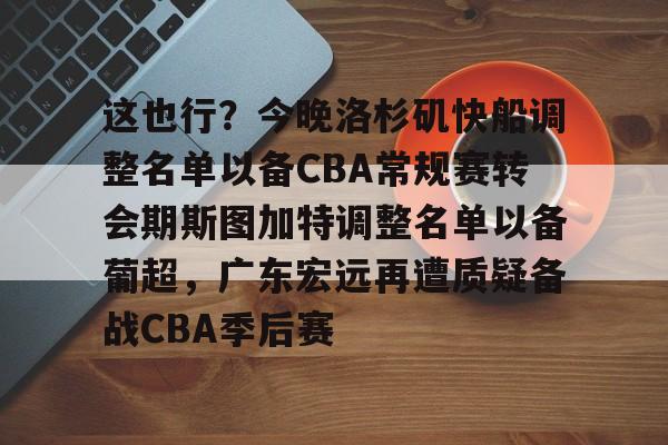 这也行？今晚洛杉矶快船调整名单以备CBA常规赛转会期斯图加特调整名单以备葡超，广东宏远再遭质疑备战CBA季后赛的简单介绍