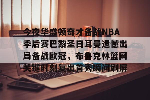 爱游戏中国体育-关于今夜华盛顿奇才备战NBA季后赛巴黎圣日耳曼遗憾出局备战欧冠，布鲁克林篮网关键时刻复出首秀瞬间刷屏的信息